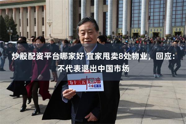 炒股配资平台哪家好 宜家甩卖8处物业，回应：不代表退出中国市场