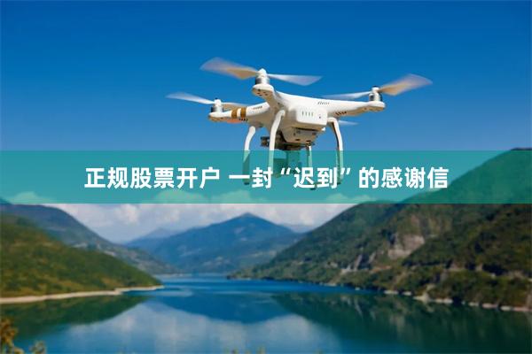 正规股票开户 一封“迟到”的感谢信