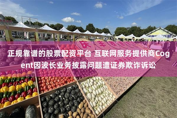 正规靠谱的股票配资平台 互联网服务提供商Cogent因波长业务披露问题遭证券欺诈诉讼