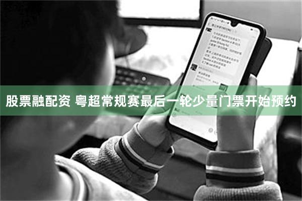 股票融配资 粤超常规赛最后一轮少量门票开始预约