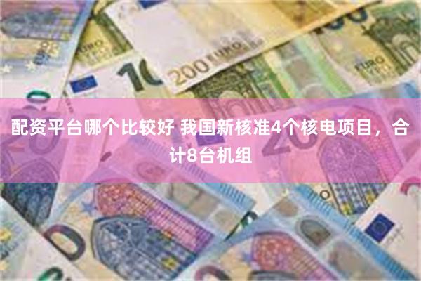 配资平台哪个比较好 我国新核准4个核电项目，合计8台机组