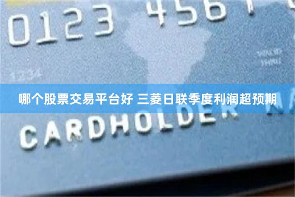 哪个股票交易平台好 三菱日联季度利润超预期