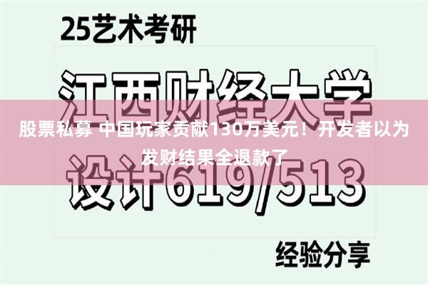 股票私募 中国玩家贡献130万美元！开发者以为发财结果全退款了