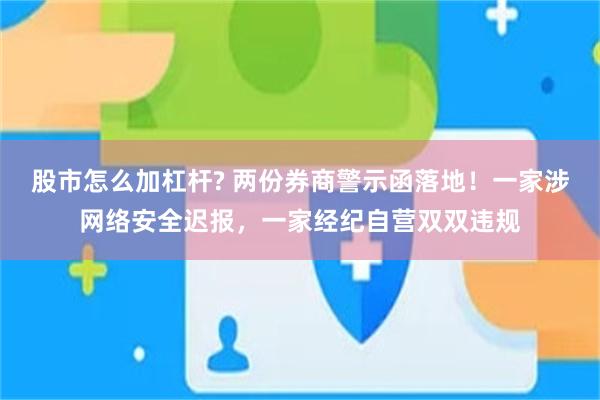 股市怎么加杠杆? 两份券商警示函落地！一家涉网络安全迟报，一家经纪自营双双违规