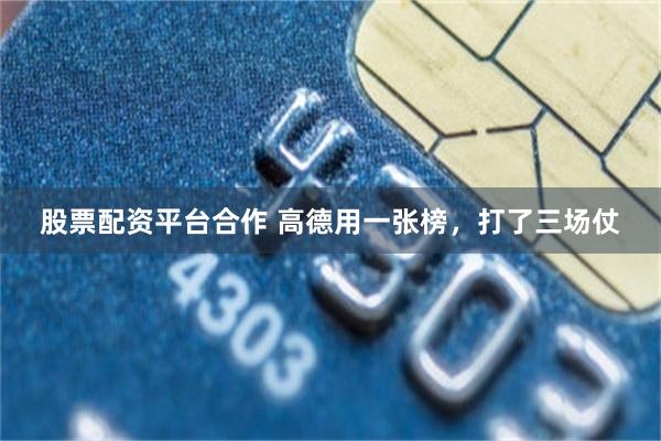 股票配资平台合作 高德用一张榜，打了三场仗