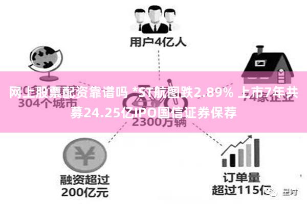 网上股票配资靠谱吗 *ST航图跌2.89% 上市7年共募24.25亿IPO国信证券保荐