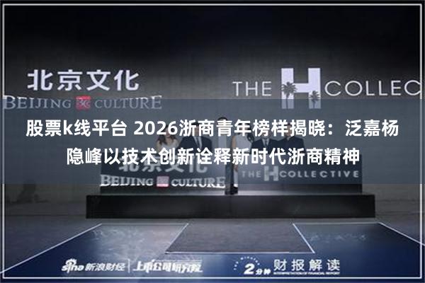 股票k线平台 2026浙商青年榜样揭晓：泛嘉杨隐峰以技术创新诠释新时代浙商精神
