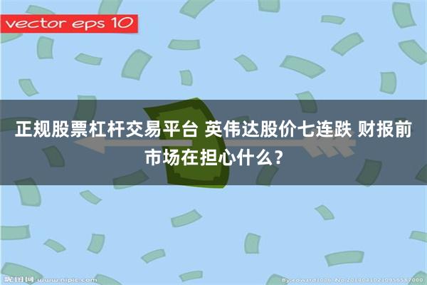 正规股票杠杆交易平台 英伟达股价七连跌 财报前市场在担心什么？