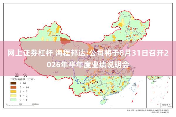 网上证劵杠杆 海程邦达:公司将于8月31日召开2026年半年度业绩说明会