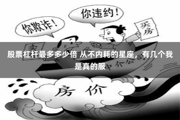 股票杠杆最多多少倍 从不内耗的星座，有几个我是真的服