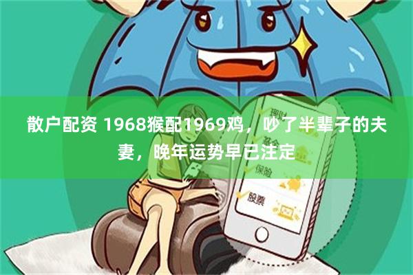 散户配资 1968猴配1969鸡，吵了半辈子的夫妻，晚年运势早已注定