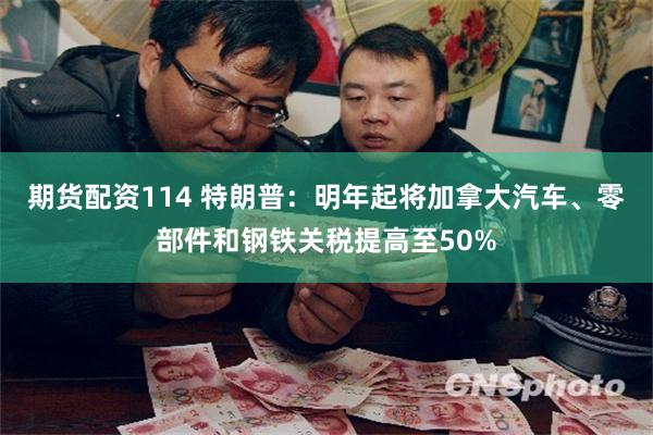 期货配资114 特朗普：明年起将加拿大汽车、零部件和钢铁关税提高至50%