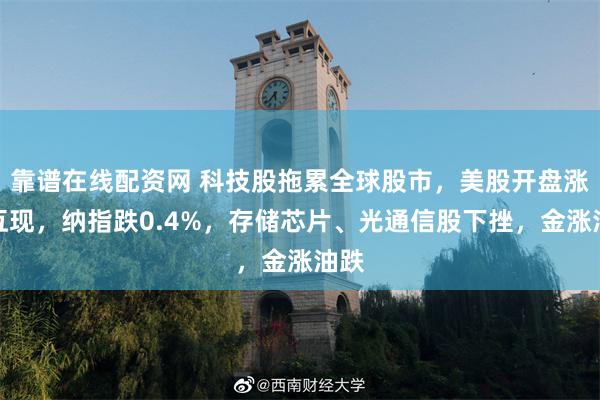 靠谱在线配资网 科技股拖累全球股市，美股开盘涨跌互现，纳指跌0.4%，存储芯片、光通信股下挫，金涨油跌