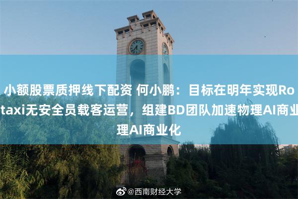 小额股票质押线下配资 何小鹏：目标在明年实现Robotaxi无安全员载客运营，组建BD团队加速物理AI商业化