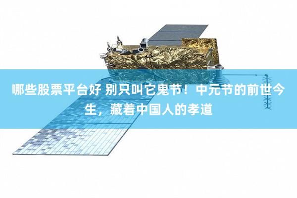 哪些股票平台好 别只叫它鬼节！中元节的前世今生，藏着中国人的孝道