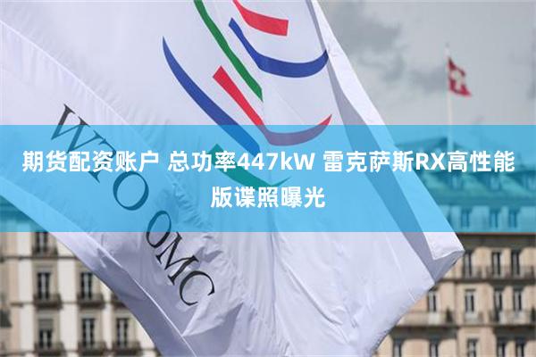 期货配资账户 总功率447kW 雷克萨斯RX高性能版谍照曝光