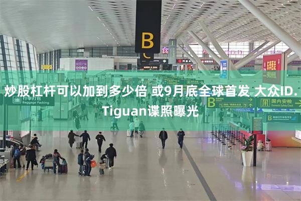 炒股杠杆可以加到多少倍 或9月底全球首发 大众ID.Tiguan谍照曝光