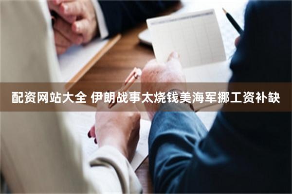 配资网站大全 伊朗战事太烧钱　美海军挪工资补缺