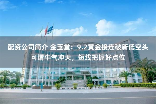 配资公司简介 金玉堂：9.2黄金接连破新低空头可谓牛气冲天，短线把握好点位