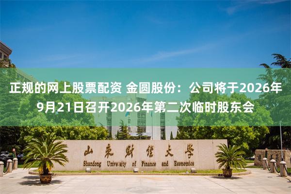 正规的网上股票配资 金圆股份：公司将于2026年9月21日召开2026年第二次临时股东会