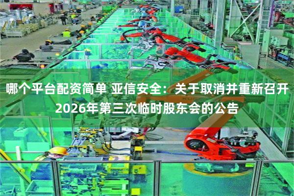 哪个平台配资简单 亚信安全：关于取消并重新召开2026年第三次临时股东会的公告