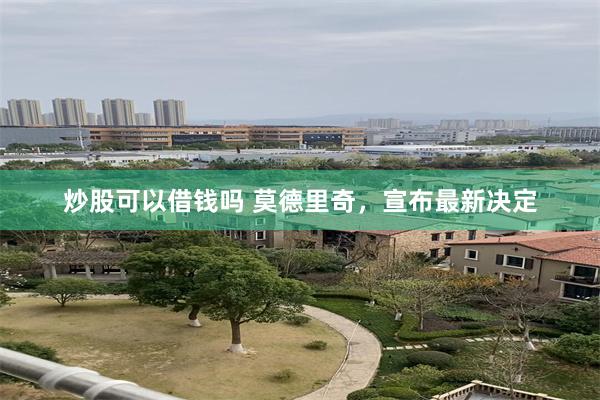 炒股可以借钱吗 莫德里奇，宣布最新决定