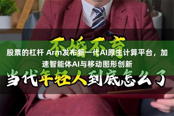 股票的杠杆 Arm发布新一代AI原生计算平台，加速智能体AI与移动图形创新