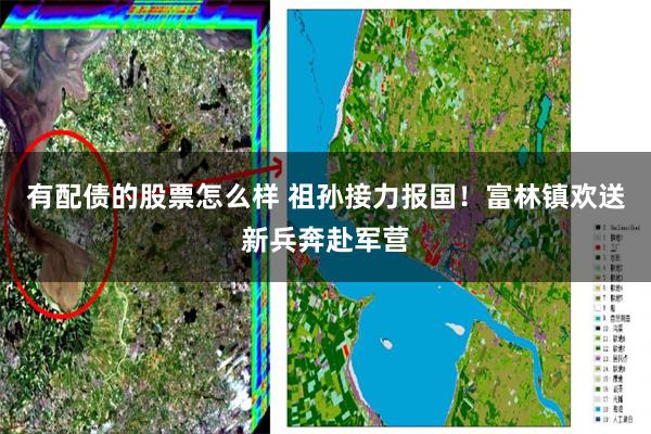 有配债的股票怎么样 祖孙接力报国！富林镇欢送新兵奔赴军营