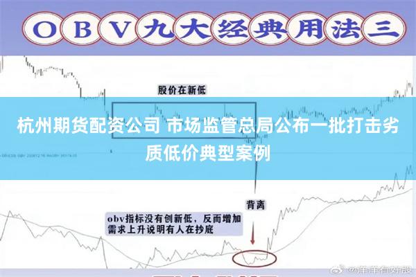 杭州期货配资公司 市场监管总局公布一批打击劣质低价典型案例