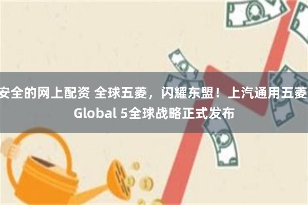 安全的网上配资 全球五菱，闪耀东盟！上汽通用五菱 Global 5全球战略正式发布