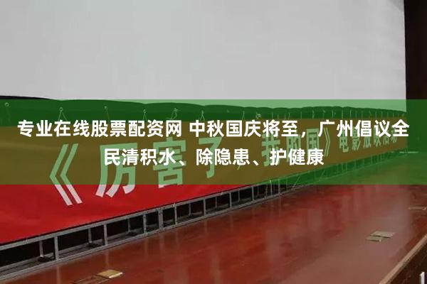 专业在线股票配资网 中秋国庆将至，广州倡议全民清积水、除隐患、护健康