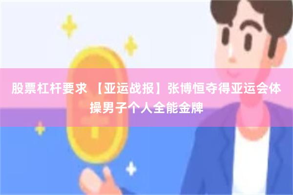 股票杠杆要求 【亚运战报】张博恒夺得亚运会体操男子个人全能金牌