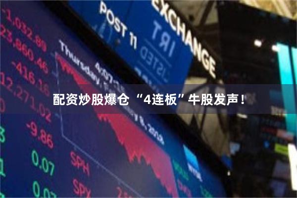 配资炒股爆仓 “4连板”牛股发声！