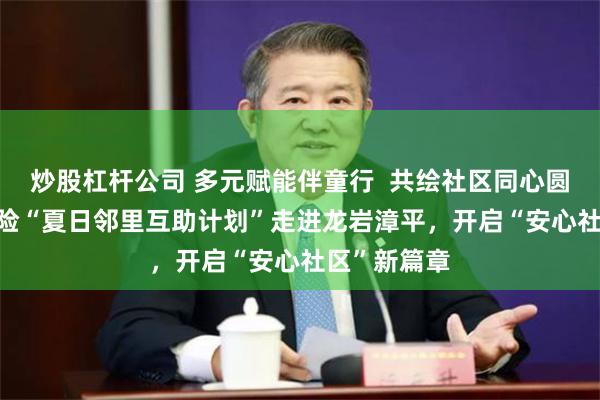 炒股杠杆公司 多元赋能伴童行  共绘社区同心圆 ——平安产险“夏日邻里互助计划”走进龙岩漳平，开启“安心社区”新篇章