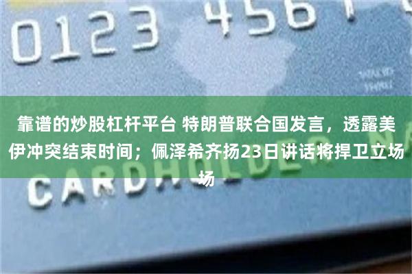 靠谱的炒股杠杆平台 特朗普联合国发言，透露美伊冲突结束时间；佩泽希齐扬23日讲话将捍卫立场