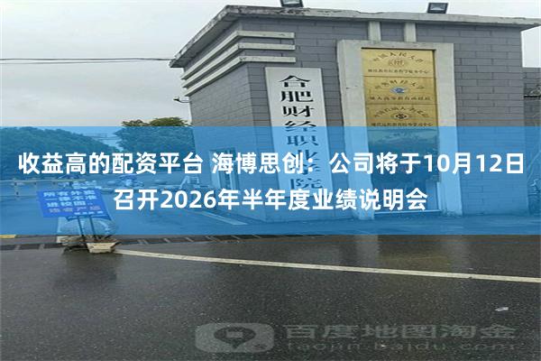 收益高的配资平台 海博思创：公司将于10月12日召开2026年半年度业绩说明会