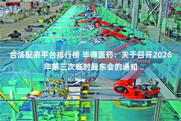 合法配资平台排行榜 毕得医药：关于召开2026年第三次临时股东会的通知