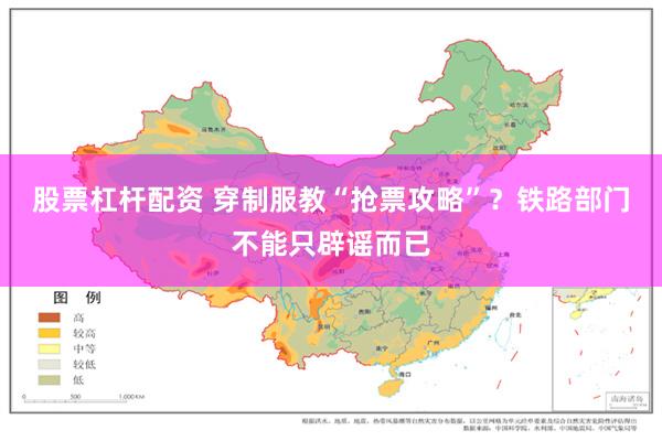 股票杠杆配资 穿制服教“抢票攻略”？铁路部门不能只辟谣而已