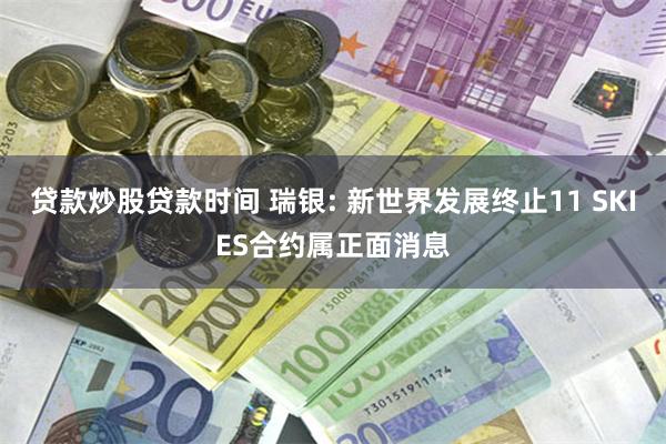 贷款炒股贷款时间 瑞银: 新世界发展终止11 SKIES合约属正面消息