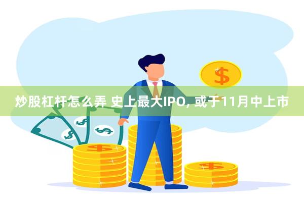 炒股杠杆怎么弄 史上最大IPO, 或于11月中上市