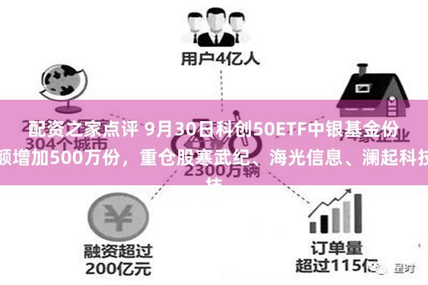 配资之家点评 9月30日科创50ETF中银基金份额增加500万份，重仓股寒武纪、海光信息、澜起科技