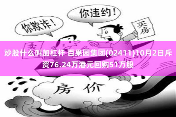 炒股什么叫加杠杆 百果园集团(02411)10月2日斥资76.24万港元回购51万股