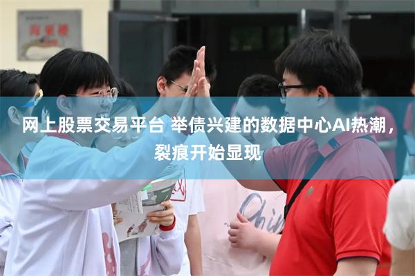 网上股票交易平台 举债兴建的数据中心AI热潮，裂痕开始显现