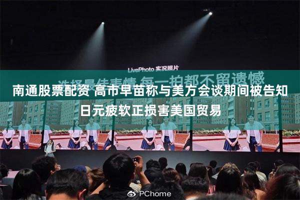 南通股票配资 高市早苗称与美方会谈期间被告知日元疲软正损害美国贸易