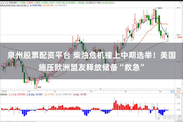 泉州股票配资平台 柴油危机撞上中期选举！美国施压欧洲盟友释放储备“救急”