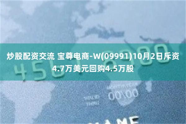 炒股配资交流 宝尊电商-W(09991)10月2日斥资4.7万美元回购4.5万股