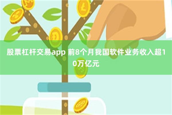 股票杠杆交易app 前8个月我国软件业务收入超10万亿元