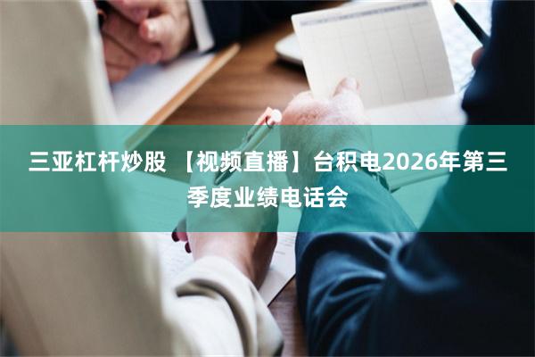 三亚杠杆炒股 【视频直播】台积电2026年第三季度业绩电话会