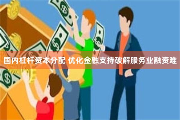 国内杠杆资本分配 优化金融支持破解服务业融资难