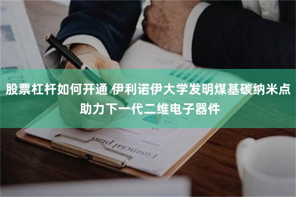 股票杠杆如何开通 伊利诺伊大学发明煤基碳纳米点 助力下一代二维电子器件